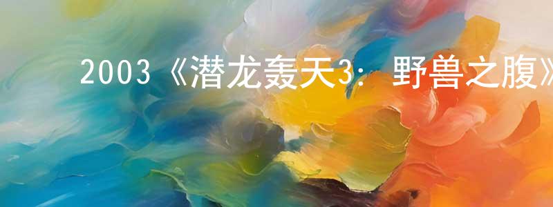 ﻿陈清波发布﻿2003《潜龙轰天3：野兽之腹》完整版电影/在线观看/百度云-美剧天堂